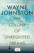 The Colony of Unrequited Dreams | Wayne Johnston